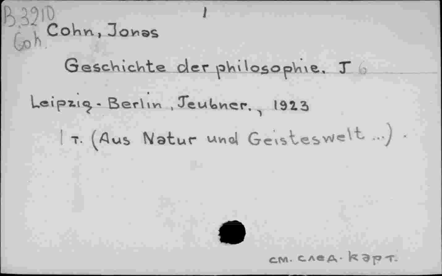 ﻿Cohn, Jonas
Ge&cVÛG^te dev ^aVu loso^>Vi\e. T
Leipii^- Berhn ,3euUner. 1913
T. ^Aus Natur v.wol Gexstesv^"5••